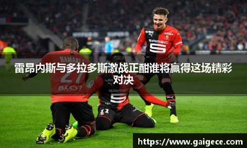 雷昂内斯与多拉多斯激战正酣谁将赢得这场精彩对决