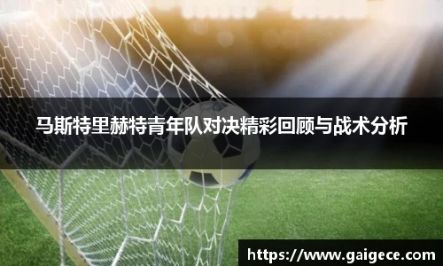 马斯特里赫特青年队对决精彩回顾与战术分析