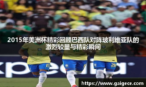 2015年美洲杯精彩回顾巴西队对阵玻利维亚队的激烈较量与精彩瞬间